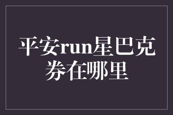 平安run星巴克券在哪里