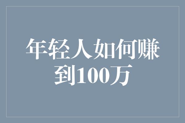 年轻人如何赚到100万