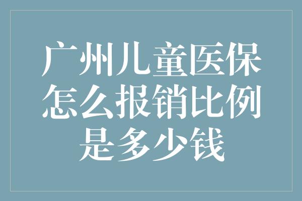 广州儿童医保怎么报销比例是多少钱