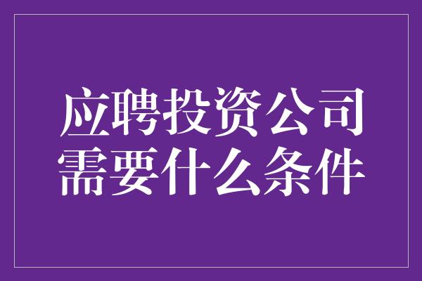 应聘投资公司需要什么条件