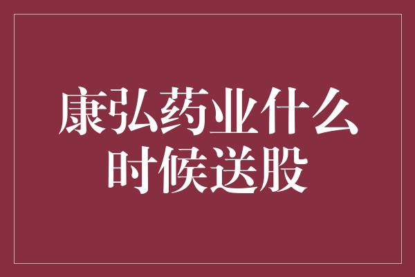 康弘药业什么时候送股