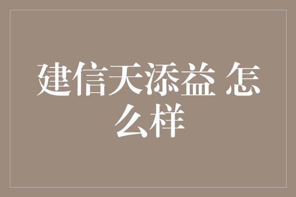 建信天添益 怎么样