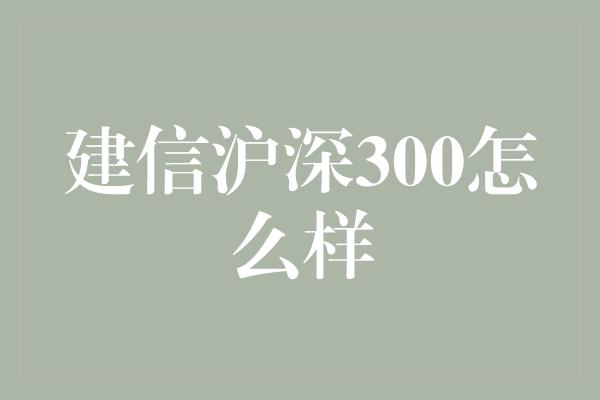 建信沪深300怎么样