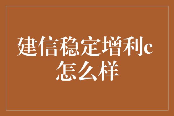 建信稳定增利c 怎么样