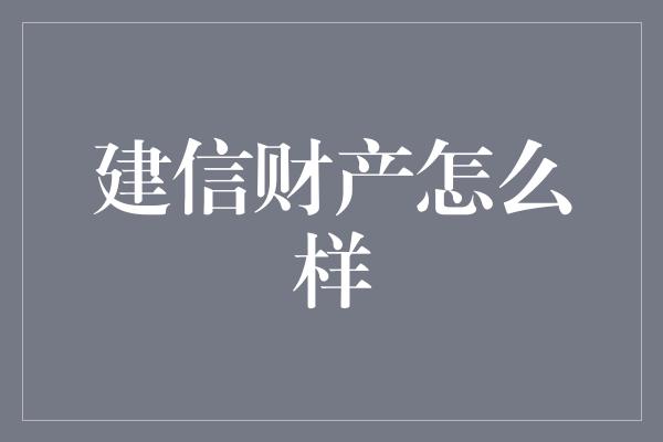 建信财产怎么样