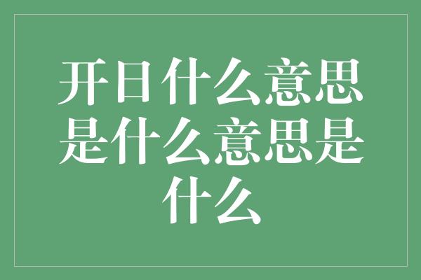 开日什么意思是什么意思是什么