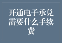 开通电子承兑需要什么手续费及相关费用解析