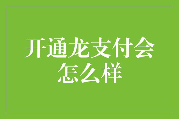 开通龙支付会怎么样