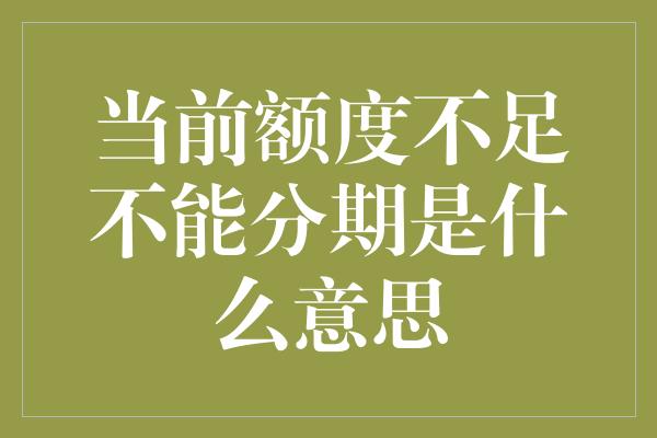 当前额度不足不能分期是什么意思