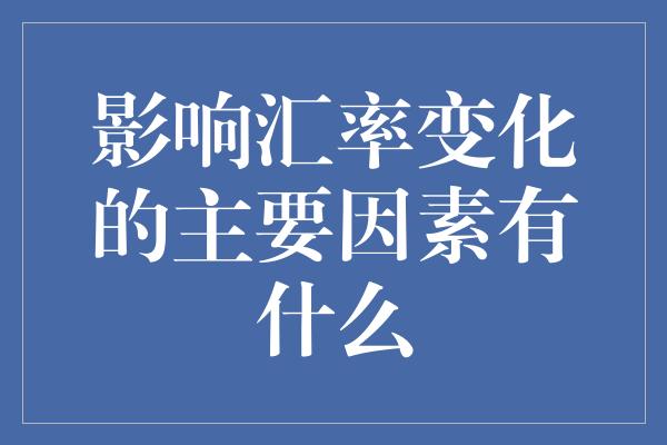 影响汇率变化的主要因素有什么