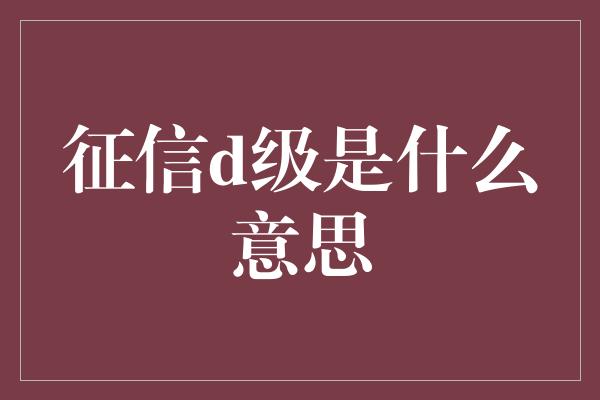 征信d级是什么意思