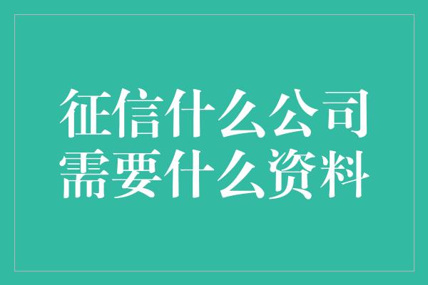 征信什么公司需要什么资料