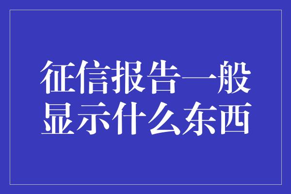 征信报告一般显示什么东西