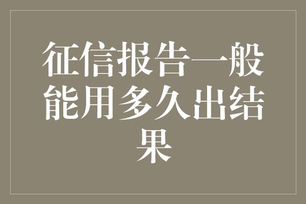 征信报告一般能用多久出结果