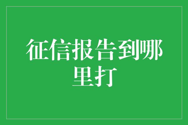 征信报告到哪里打