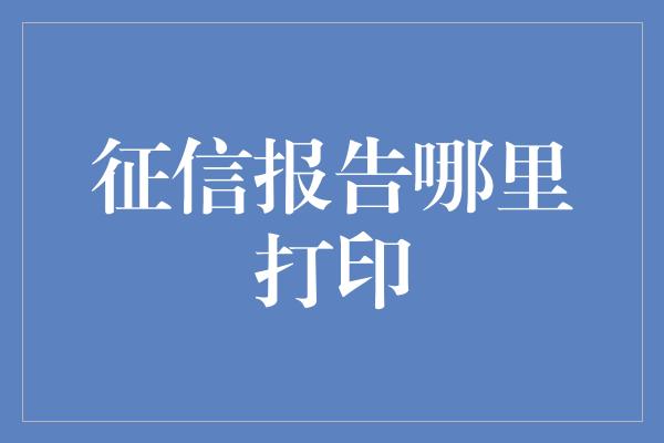 征信报告哪里打印