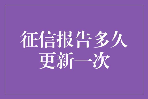 征信报告多久更新一次