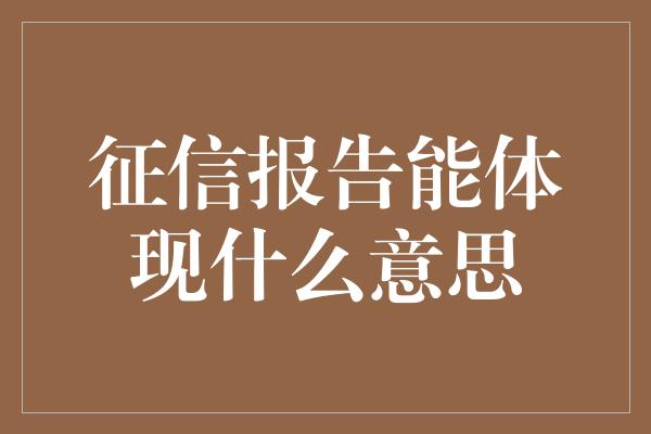 征信报告能体现什么意思