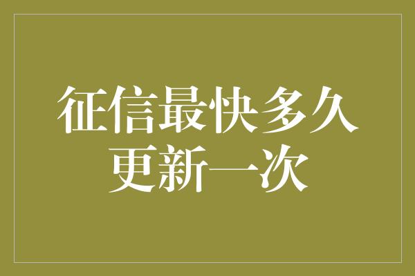 征信最快多久更新一次