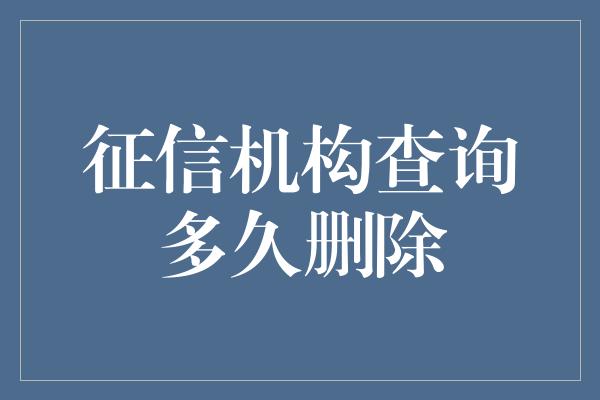 征信机构查询多久删除