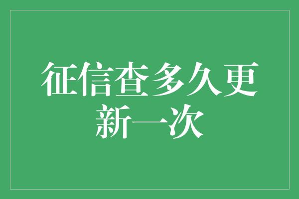 征信查多久更新一次