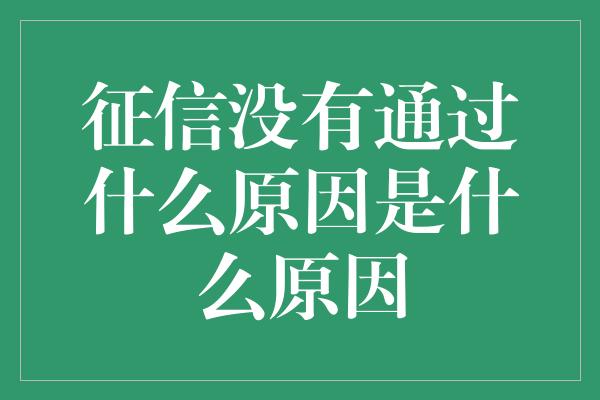 征信没有通过什么原因是什么原因