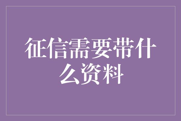 征信需要带什么资料