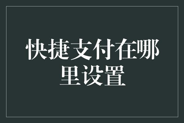 快捷支付在哪里设置