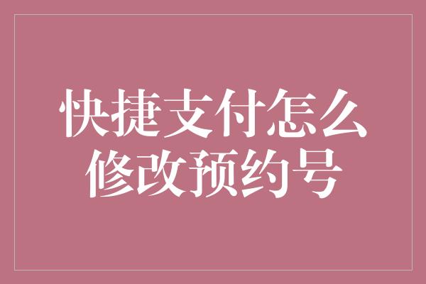 快捷支付怎么修改预约号