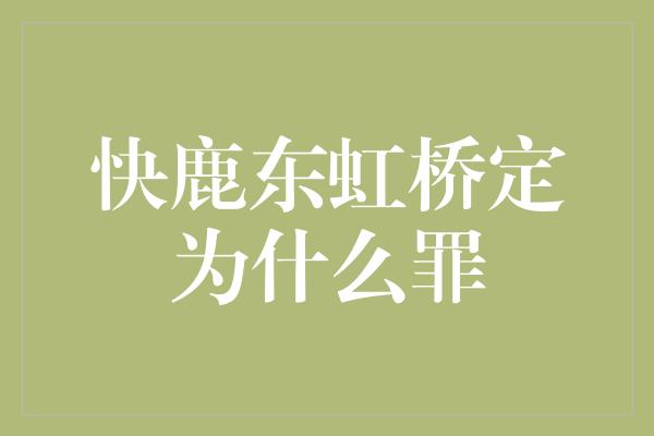 快鹿东虹桥定为什么罪