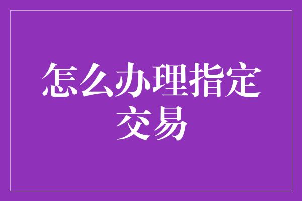 怎么办理指定交易