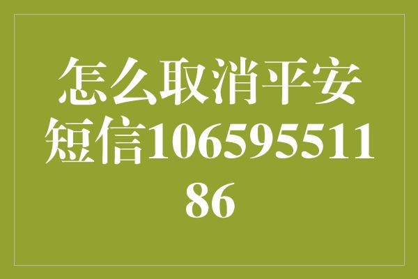 怎么取消平安短信10659551186