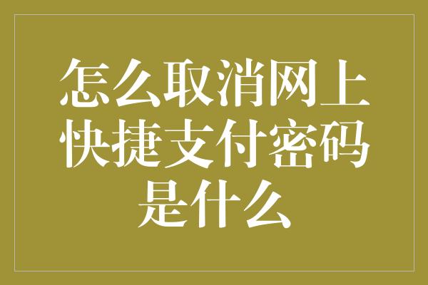 怎么取消网上快捷支付密码是什么