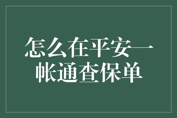 怎么在平安一帐通查保单