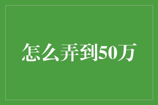 怎么弄到50万