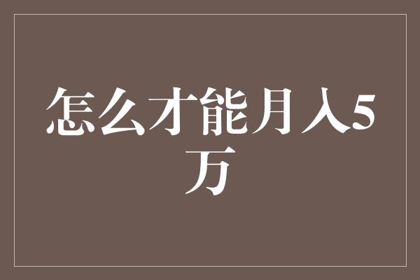 怎么才能月入5万