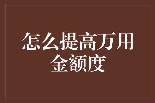 怎么提高万用金额度