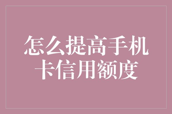 怎么提高手机卡信用额度