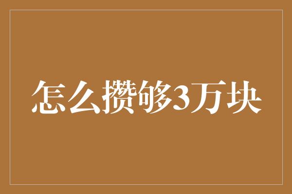 怎么攒够3万块