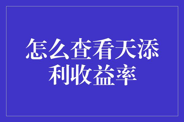 怎么查看天添利收益率