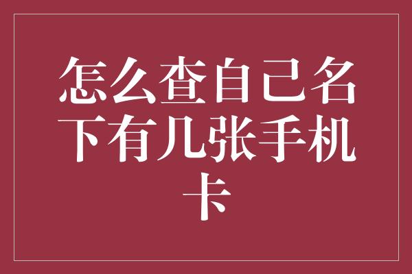 怎么查自己名下有几张手机卡