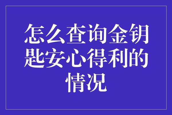 怎么查询金钥匙安心得利的情况