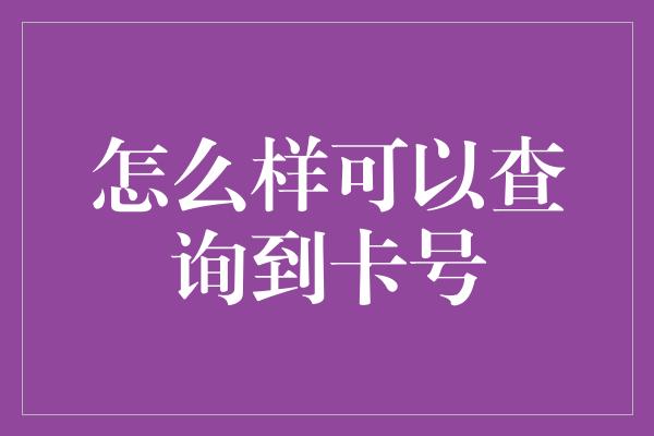 怎么样可以查询到卡号