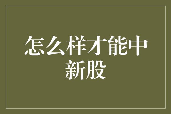 怎么样才能中新股