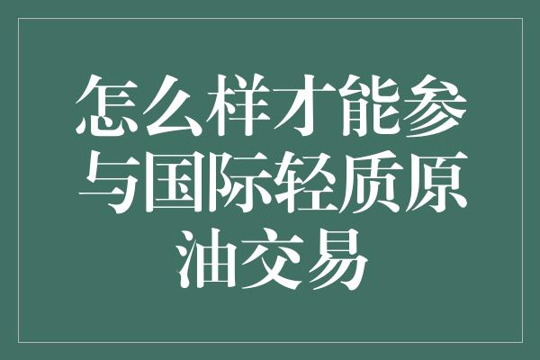 怎么样才能参与国际轻质原油交易