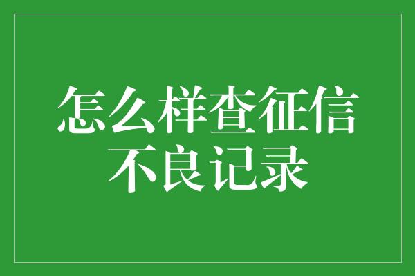 怎么样查征信不良记录