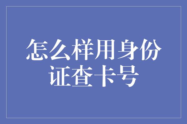 怎么样用身份证查卡号