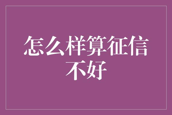 怎么样算征信不好