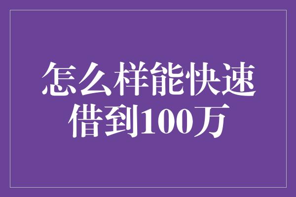 怎么样能快速借到100万