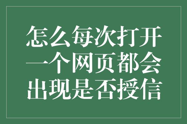 怎么每次打开一个网页都会出现是否授信